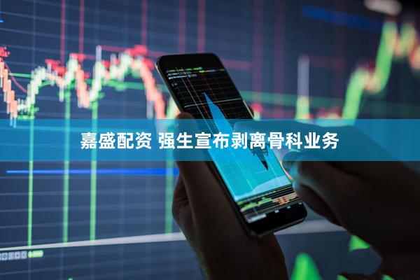 嘉盛配资 强生宣布剥离骨科业务