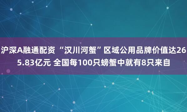 沪深A融通配资 “汉川河蟹”区域公用品牌价值达265.83亿元 全国每100只螃蟹中就有8只来自