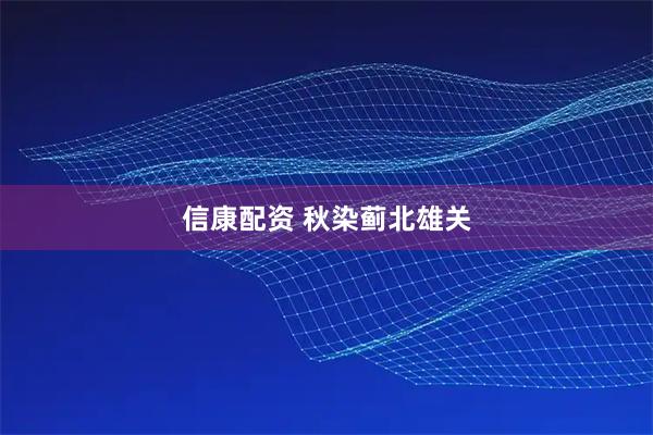 信康配资 秋染蓟北雄关
