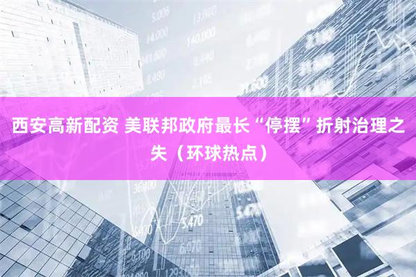 西安高新配资 美联邦政府最长“停摆”折射治理之失（环球热点）