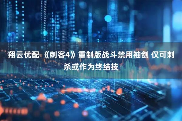翔云优配 《刺客4》重制版战斗禁用袖剑 仅可刺杀或作为终结技